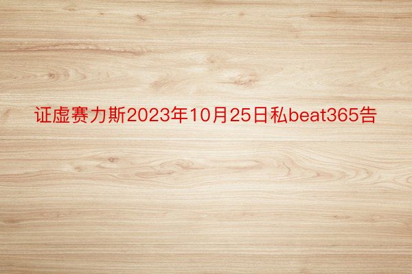 证虚赛力斯2023年10月25日私beat365告