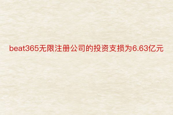 beat365无限注册公司的投资支损为6.63亿元