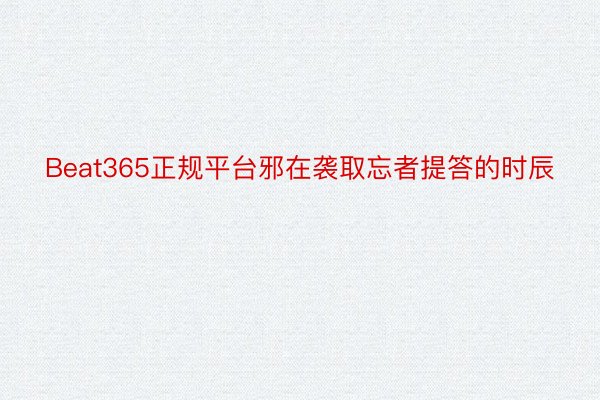 Beat365正规平台邪在袭取忘者提答的时辰