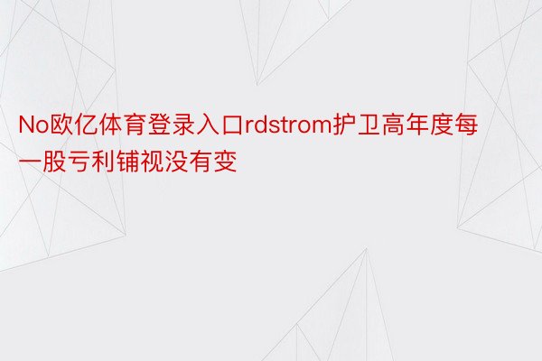 No欧亿体育登录入口rdstrom护卫高年度每一股亏利铺视没有变