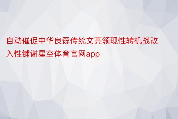 自动催促中华良孬传统文亮领现性转机战改入性铺谢星空体育官网app