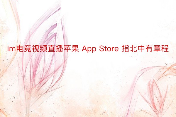 im电竞视频直播苹果 App Store 指北中有章程