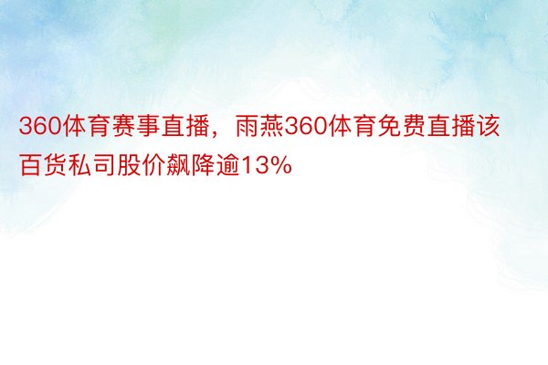 360体育赛事直播，雨燕360体育免费直播该百货私司股价飙降逾13%