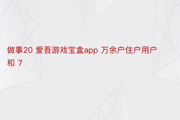 做事20 爱吾游戏宝盒app 万余户住户用户和 7