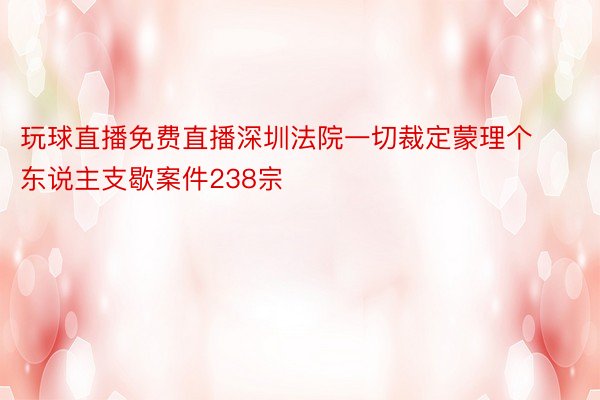 玩球直播免费直播深圳法院一切裁定蒙理个东说主支歇案件238宗