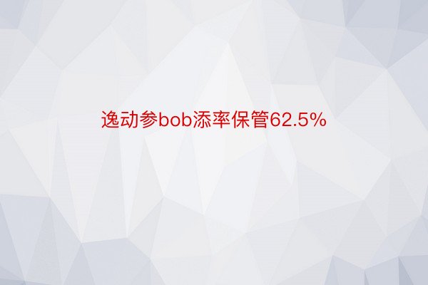 逸动参bob添率保管62.5%