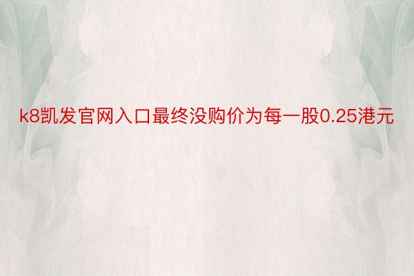 k8凯发官网入口最终没购价为每一股0.25港元