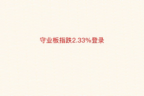 守业板指跌2.33%登录