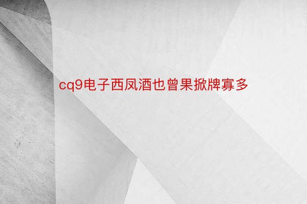 cq9电子西凤酒也曾果掀牌寡多