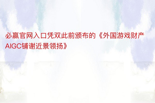 必赢官网入口凭双此前颁布的《外国游戏财产AIGC铺谢近景领扬》