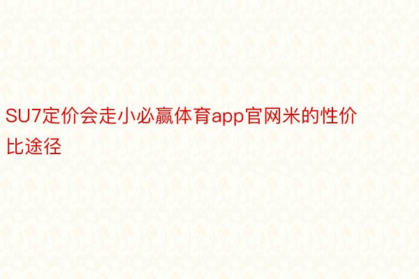 SU7定价会走小必赢体育app官网米的性价比途径