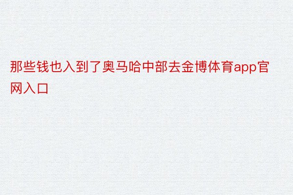 那些钱也入到了奥马哈中部去金博体育app官网入口