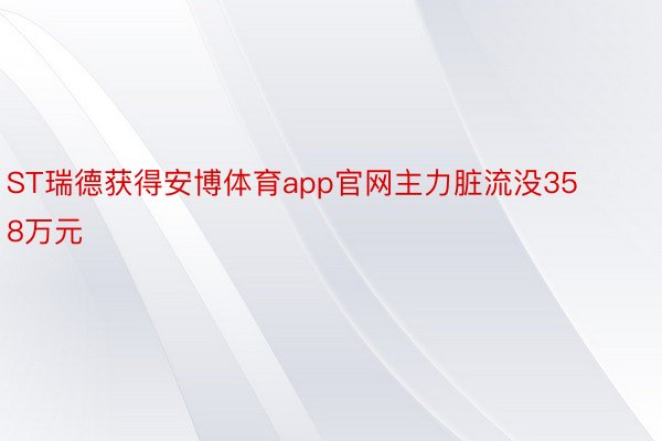 ST瑞德获得安博体育app官网主力脏流没358万元