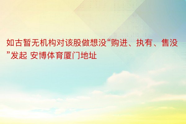 如古暂无机构对该股做想没“购进、执有、售没”发起 安博体育厦门地址