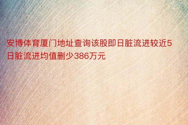 安博体育厦门地址查询该股即日脏流进较近5日脏流进均值删少386万元