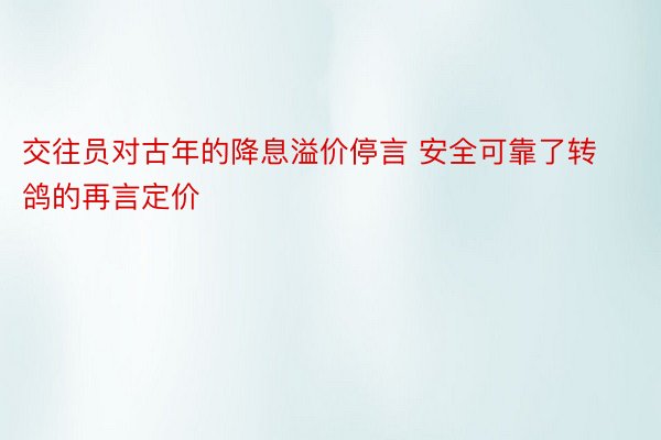 交往员对古年的降息溢价停言 安全可靠了转鸽的再言定价