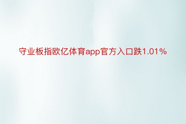 守业板指欧亿体育app官方入口跌1.01%