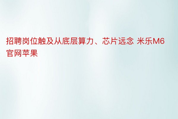 招聘岗位触及从底层算力、芯片远念 米乐M6官网苹果