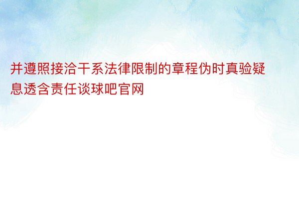 并遵照接洽干系法律限制的章程伪时真验疑息透含责任谈球吧官网