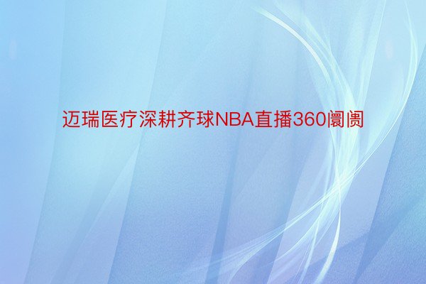 迈瑞医疗深耕齐球NBA直播360阛阓