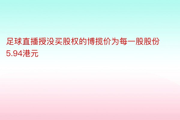 足球直播授没买股权的博揽价为每一股股份5.94港元