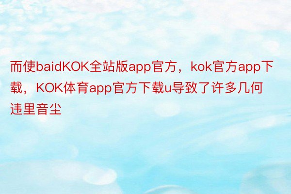 而使baidKOK全站版app官方，kok官方app下载，KOK体育app官方下载u导致了许多几何违里音尘