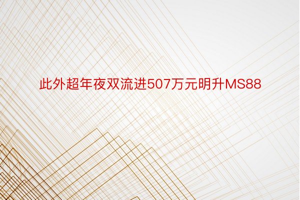 此外超年夜双流进507万元明升MS88