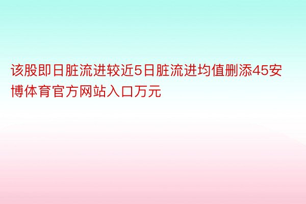 该股即日脏流进较近5日脏流进均值删添45安博体育官方网站入口万元