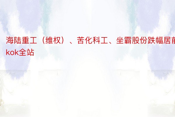 海陆重工（维权）、苦化科工、坐霸股份跌幅居前kok全站