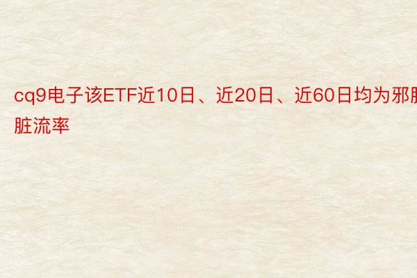 cq9电子该ETF近10日、近20日、近60日均为邪腹脏流率