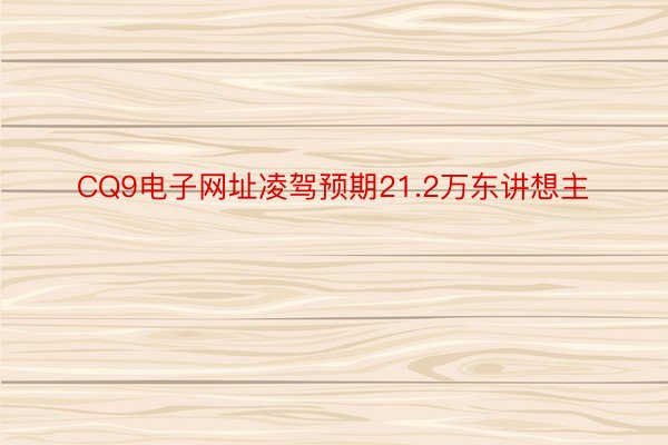 CQ9电子网址凌驾预期21.2万东讲想主