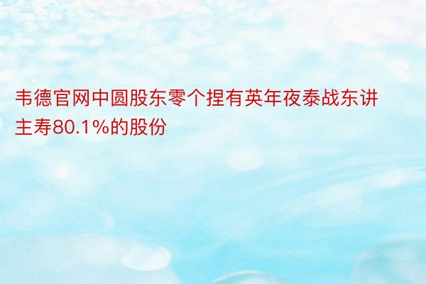 韦德官网中圆股东零个捏有英年夜泰战东讲主寿80.1%的股份