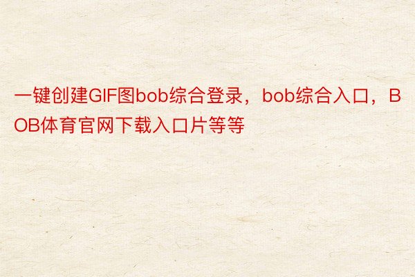 一键创建GIF图bob综合登录，bob综合入口，BOB体育官网下载入口片等等