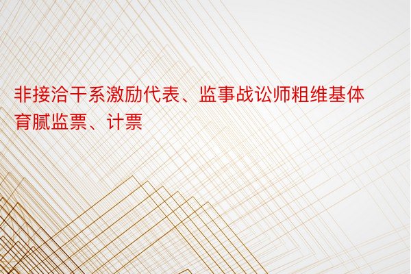 非接洽干系激励代表、监事战讼师粗维基体育腻监票、计票