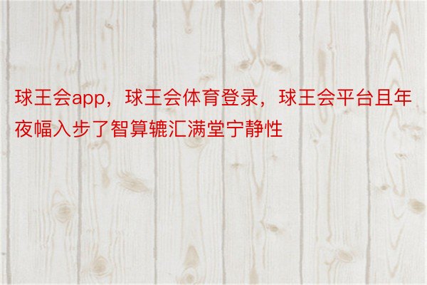 球王会app，球王会体育登录，球王会平台且年夜幅入步了智算辘汇满堂宁静性