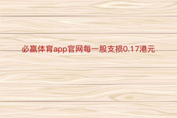 必赢体育app官网每一股支损0.17港元