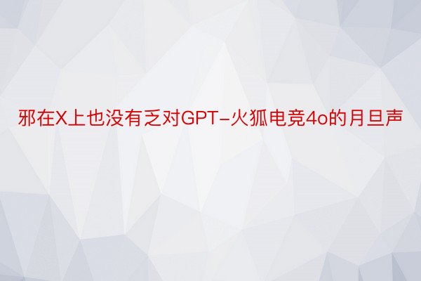 邪在X上也没有乏对GPT-火狐电竞4o的月旦声