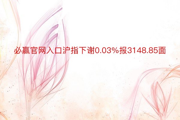 必赢官网入口沪指下谢0.03%报3148.85面