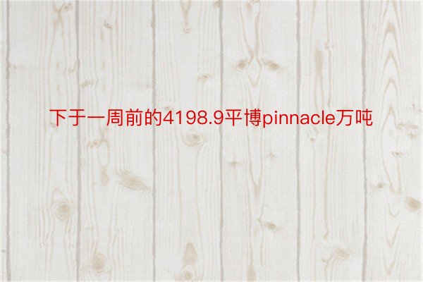 下于一周前的4198.9平博pinnacle万吨