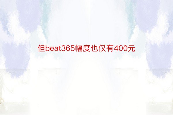 但beat365幅度也仅有400元