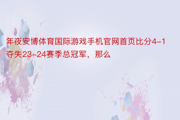 年夜安博体育国际游戏手机官网首页比分4-1夺失23-24赛季总冠军，那么