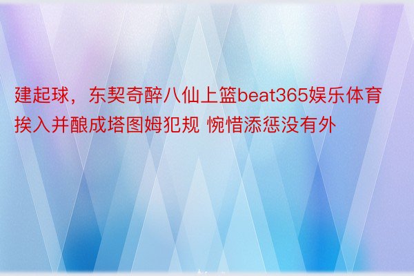 建起球，东契奇醉八仙上篮beat365娱乐体育挨入并酿成塔图姆犯规 惋惜添惩没有外