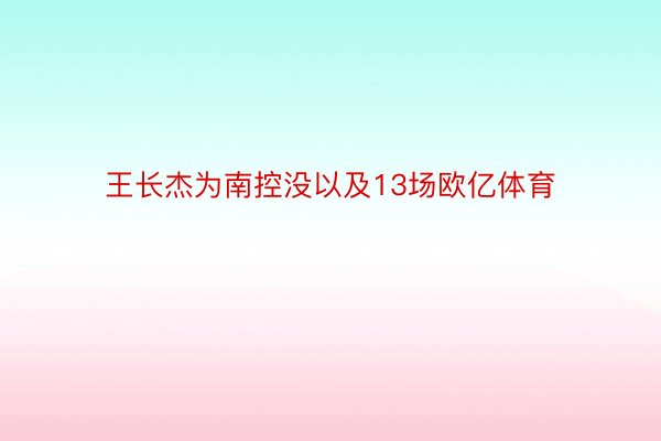 王长杰为南控没以及13场欧亿体育