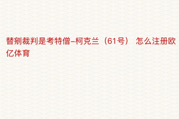 替剜裁判是考特僧-柯克兰（61号） 怎么注册欧亿体育