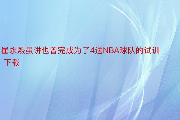 崔永熙虽讲也曾完成为了4送NBA球队的试训 下载