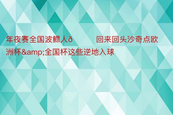 年夜赛全国波鳏人🚀回来回头沙奇点欧洲杯&全国杯这些逆地入球