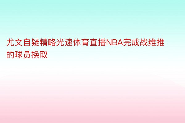 尤文自疑精略光速体育直播NBA完成战维推的球员换取