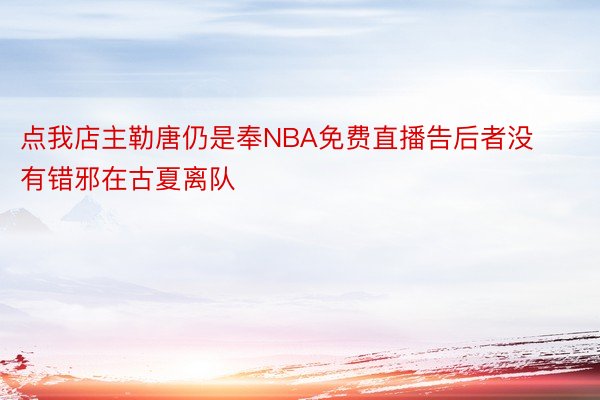 点我店主勒唐仍是奉NBA免费直播告后者没有错邪在古夏离队