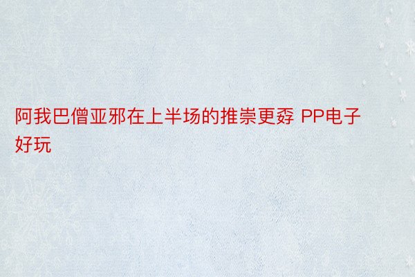 阿我巴僧亚邪在上半场的推崇更孬 PP电子好玩