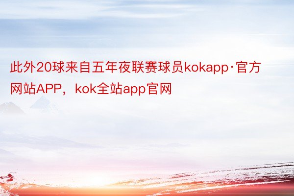 此外20球来自五年夜联赛球员kokapp·官方网站APP，kok全站app官网